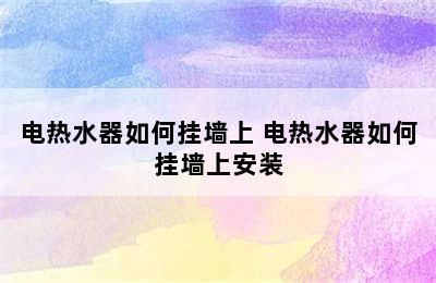 电热水器如何挂墙上 电热水器如何挂墙上安装